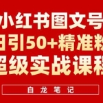 小红书图文号日引50+精准流量，超级实战的小红书引流课，非常适合新手【揭秘】