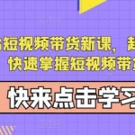 蚂蚁2023短视频带货新课，起号先定人，快速掌握短视频带货
