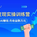 AI智能变现实操训练营：普通人利用AI赚钱 月收益数万元（全套课程+文档